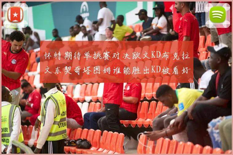 怀特期待单挑赛对决欧文KD布克拉文东契奇塔图姆谁能胜出KD被看好获胜
